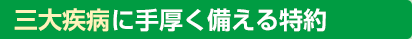 三大疾病に手厚く備える特約