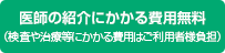 医師の紹介にかかる費用無料(検査や治療等にかかる費用はご利用者様負担)