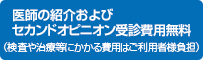 医師の紹介およびセカンドオピニオン受診費用無料(検査や治療等にかかる費用はご利用者様負担)