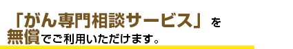 「がん専門相談サービス」を無償でご利用いただけます。