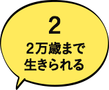 2 2万歳まで生きられる
