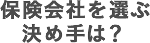 保険会社を選ぶ決め手は?