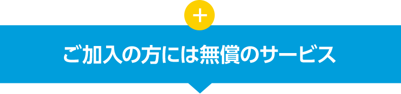 + ご加入の方には無償のサービス