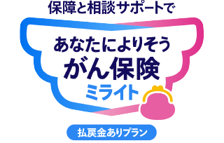 保障と相談サポートで あなたによりそうがん保険 ミライト 払戻金ありプラン