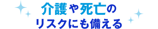 介護や死亡のリスクにも備える