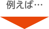 例えば…