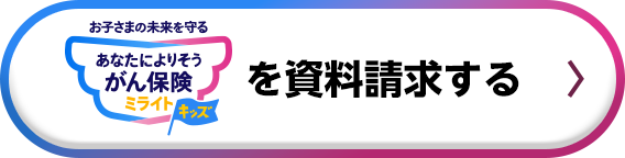 お子さまの未来を守る あなたによりそうがん保険 ミライトキッズ を資料請求する