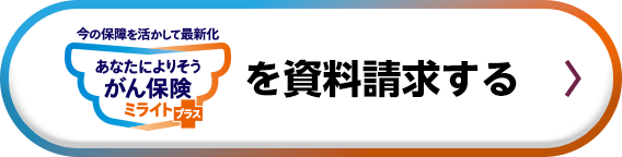 今の保険を活かして最新化 あなたによりそうがん保険 ミライト＋（プラス）を資料請求する