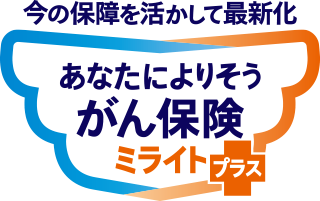 今の保障を活かして最新化 あなたによりそうがん保険 ミライト＋（プラス）