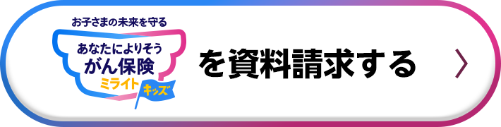お子さまの未来を守る あなたによりそうがん保険 ミライトキッズ を資料請求する
