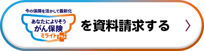 今の保険を活かして最新化 あなたによりそうがん保険 ミライト＋（プラス）を資料請求する