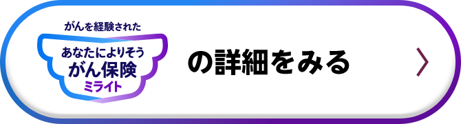 がんを経験された あなたによりそうがん保険 ミライト の詳細をみる