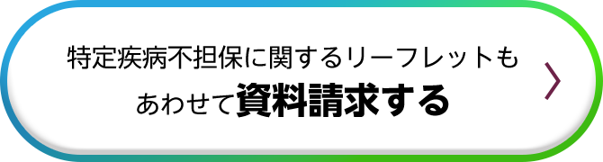 特定疾病不担保に関するリーフレットもあわせて資料請求する