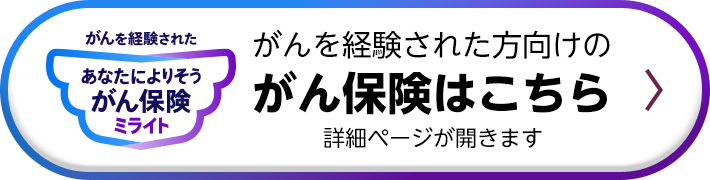 がんを経験された あなたによりそうがん保険 ミライト がんを経験された方向けのがん保険はこちら 詳細ページが開きます
