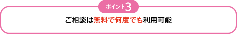 ポイント3 ご相談は無料で何度でも利用可能