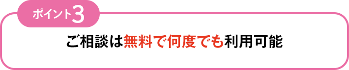ポイント3 ご相談は無料で何度でも利用可能