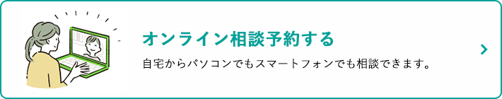 オンライン相談予約する 自宅からパソコンでもスマートフォンでも相談できます。