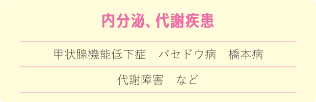内分泌 代謝疾患 甲状腺機能低下症 バセドウ病 橋本病 代謝障害 など