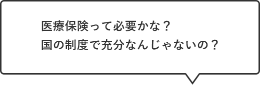 医療保険って必要かな？国の制度で充分なんじゃないの？
