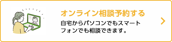 オンライン相談予約する 自宅からパソコンでもスマートフォンでも相談できます。