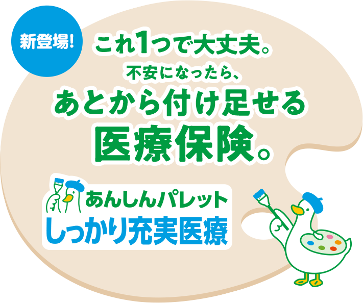 これ1つで大丈夫。不安になったらあとから付け足せる医療保険。あんしんパレット　しっかり充実医療　パレットダック
