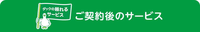 ダックの頼れるサービスダック ご契約後のサービス
