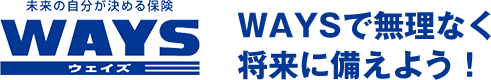 未来の自分が決める保険WAYS（ウェイズ） WAYSで無理なく将来に備えよう！