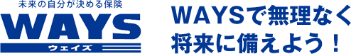 未来の自分が決める保険WAYS（ウェイズ） WAYSで無理なく将来に備えよう！