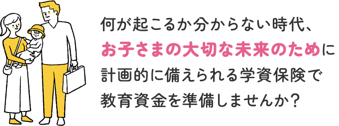 若い夫婦と赤ちゃんのイラスト 何が起こるか分からない時代、お子さまの大切な未来のために計画的に備えられる学資保険で教育資金を準備しませんか？