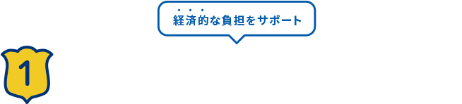 経済的な負担をサポート！ 1幅広い保障で経済的負担をサポート