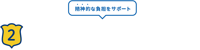 精神的な負担をサポート！ 2 よりそうがん相談サポーター がさまざまな悩みの解決 をサポート