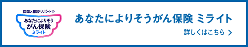 あなたによりそうがん保険 ミライト 詳しくはこちら
