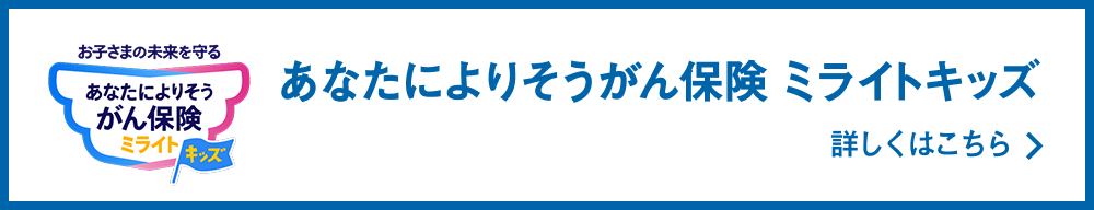 お子さまの未来を守る あなたによりそうがん保険 ミライトキッズ 詳しくはこちら