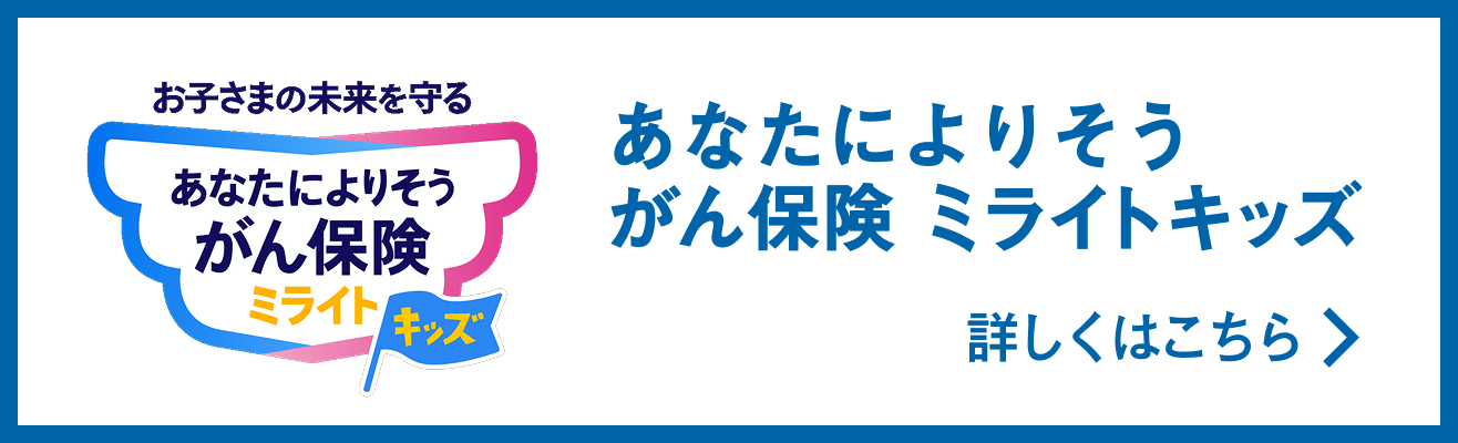 お子さまの未来を守る あなたによりそうがん保険 ミライトキッズ 詳しくはこちら