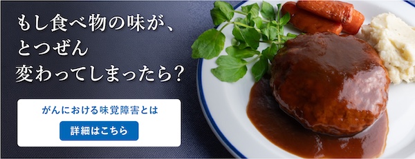 もし食べ物の味が、とつぜん変わってしまったら？がんにおける味覚障害とは「詳細はこちら」