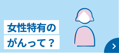 女性特有のがんって？