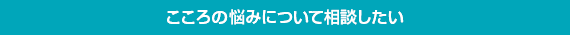 こころの悩みについて相談したい
