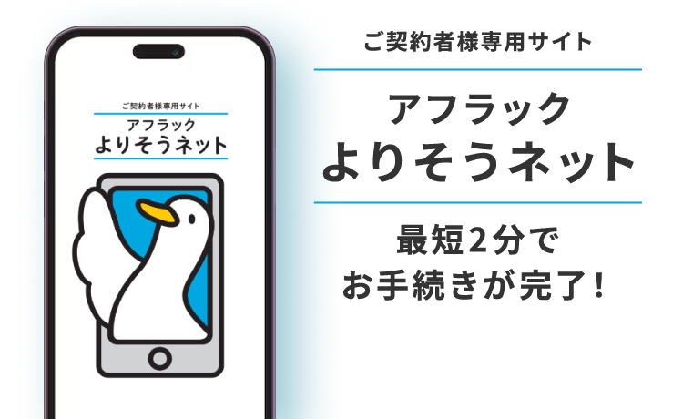 ご契約者様専用サイト アフラック よりそうネット ダック ご契約者様専用サイト アフラック よりそうネット 最短2分でお手続きが完了！