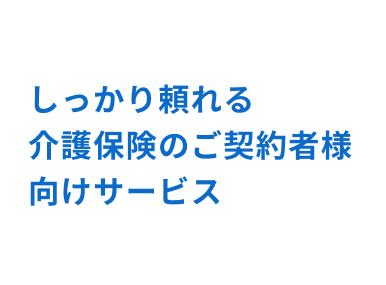 しっかり頼れる介護保険のご契約者様向けサービス