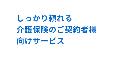 しっかり頼れる介護保険のご契約者様向けサービス