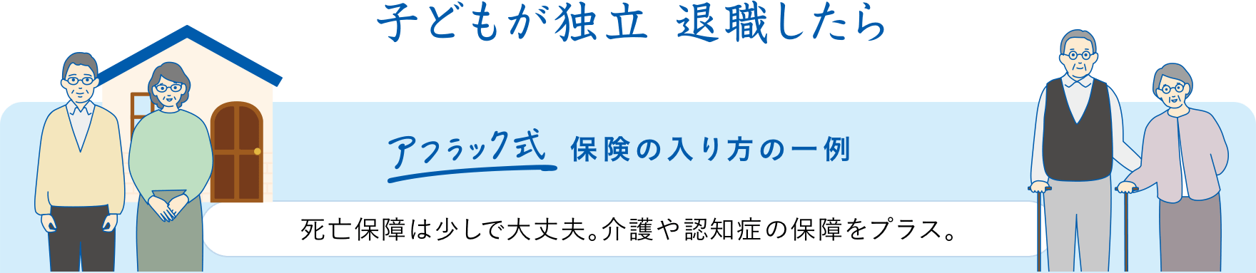 子どもが独立 退職したら アフラック式保険の入り方の一例 死亡保障は少しで大丈夫。介護や認知症の保障をプラス。