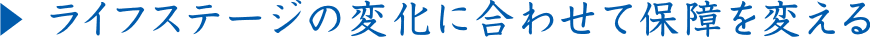 ライフステージの変化に合わせて保障を変える