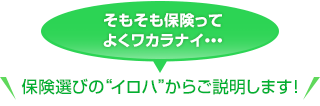 そもそも保険ってよくワカラナイ… 保険選びの“イロハ”からご説明します！