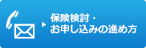 保険検討・お申し込みの進め方