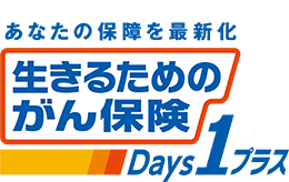 ＜あなたの保障を最新化 生きるためのがん保険Ｄａｙｓ１プラス＞