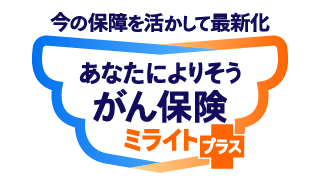 今の保障を活かして最新化 あなたによりそうがん保険 ミライト＋（プラス）
