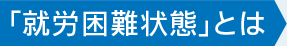 「就労困難状態」とは