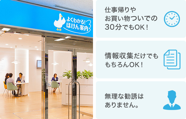 仕事帰りやお買い物ついでの30分でもOK！ 情報収集だけでももちろんOK！ 無理な勧誘はありません。