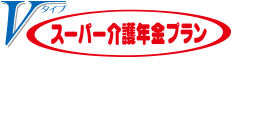 スーパー介護年金プランVタイプ