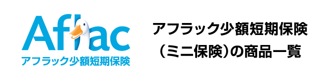 Aflac アフラック少額短期保険 アフラック少額短期保険（ミニ保険）の商品一覧